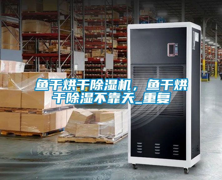 魚干烘干除濕機(jī)，魚干烘干除濕不靠天_重復(fù)