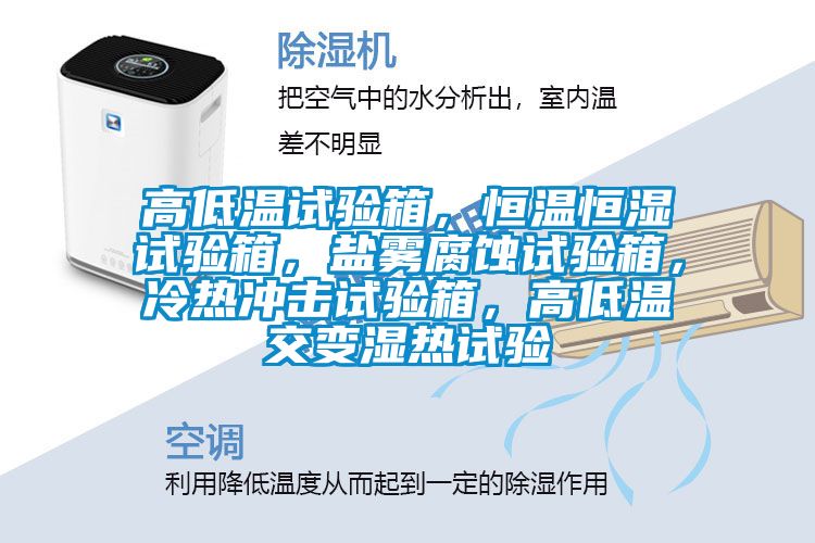 高低溫試驗(yàn)箱，恒溫恒濕試驗(yàn)箱，鹽霧腐蝕試驗(yàn)箱，冷熱沖擊試驗(yàn)箱，高低溫交變濕熱試驗(yàn)