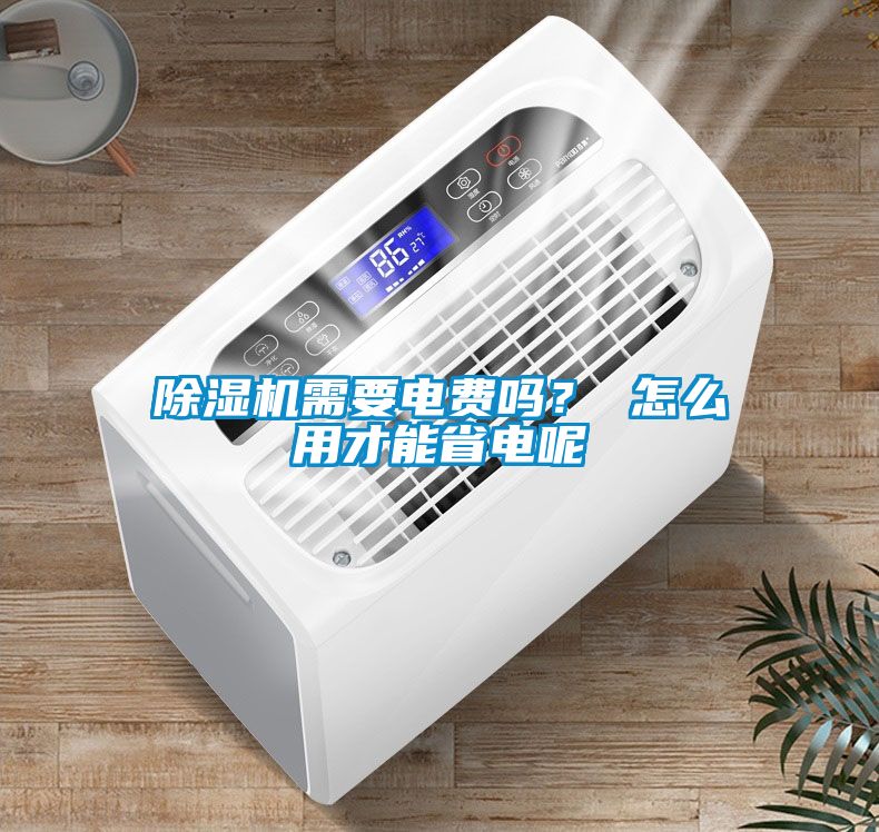 除濕機(jī)需要電費(fèi)嗎？ 怎么用才能省電呢