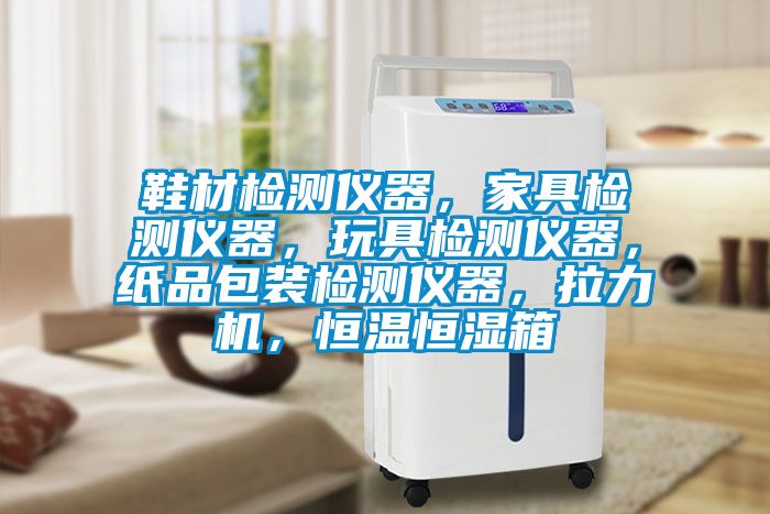 鞋材檢測儀器，家具檢測儀器，玩具檢測儀器，紙品包裝檢測儀器，拉力機(jī)，恒溫恒濕箱