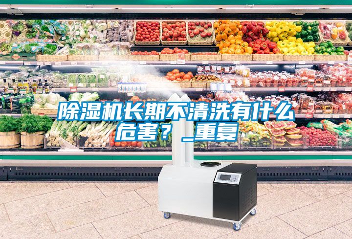 除濕機(jī)長期不清洗有什么危害？_重復(fù)