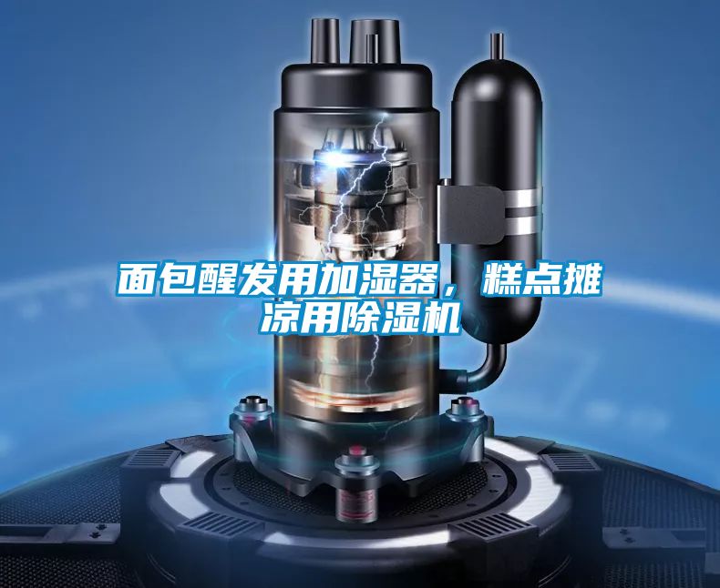 面包醒發用加濕器，糕點攤涼用除濕機