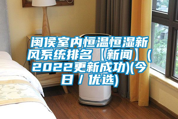 閩侯室內(nèi)恒溫恒濕新風系統(tǒng)排名【新聞】(2022更新成功)(今日／優(yōu)選)