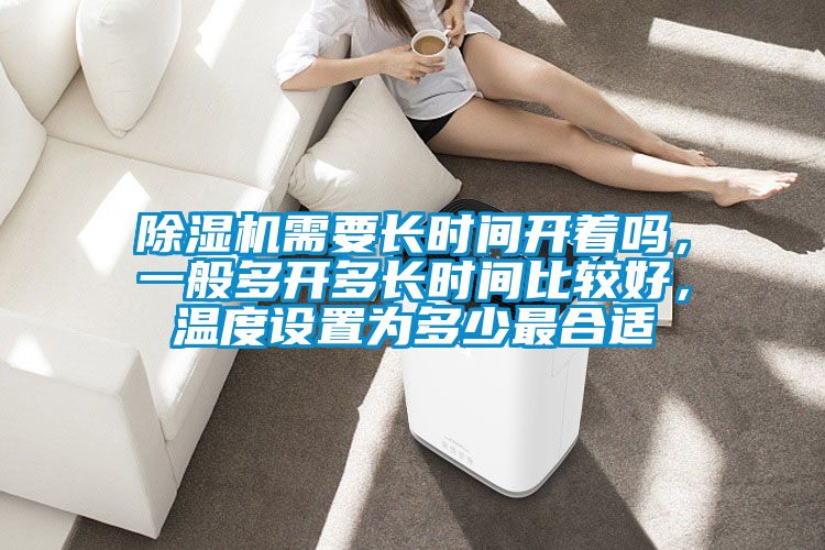 除濕機(jī)需要長(zhǎng)時(shí)間開(kāi)著嗎，一般多開(kāi)多長(zhǎng)時(shí)間比較好，溫度設(shè)置為多少最合適