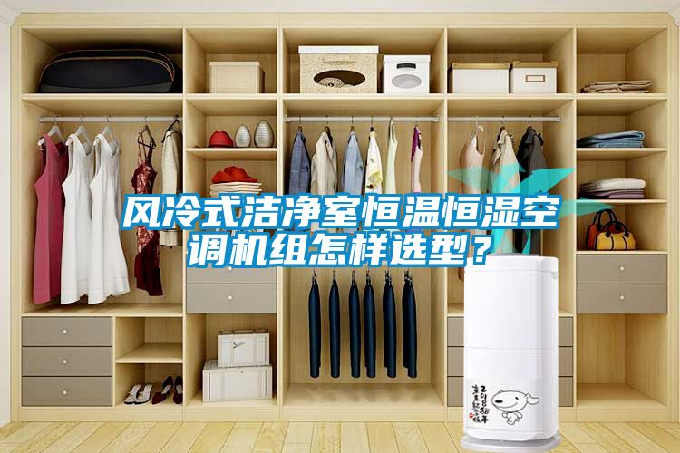 風冷式潔凈室恒溫恒濕空調(diào)機組怎樣選型？