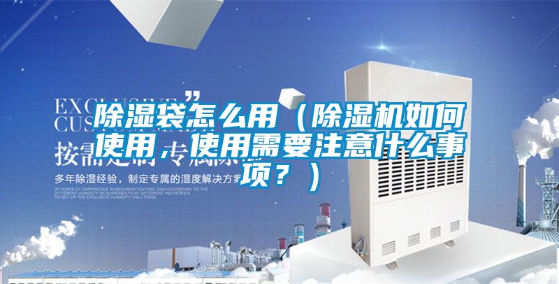 除濕袋怎么用（除濕機如何使用，使用需要注意什么事項？）
