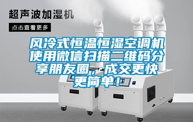 風冷式恒溫恒濕空調(diào)機使用微信掃描二維碼分享朋友圈，成交更快更簡單！