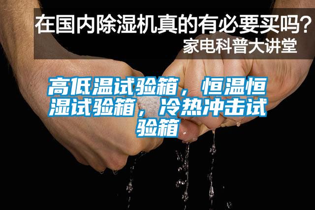 高低溫試驗(yàn)箱，恒溫恒濕試驗(yàn)箱，冷熱沖擊試驗(yàn)箱