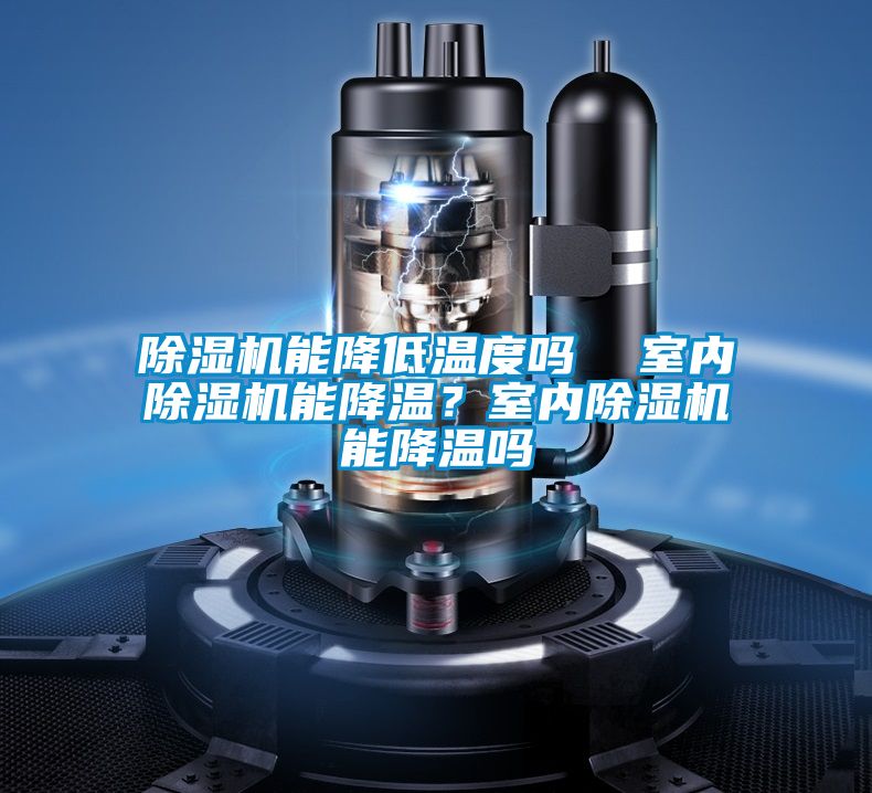 除濕機(jī)能降低溫度嗎  室內(nèi)除濕機(jī)能降溫？室內(nèi)除濕機(jī)能降溫嗎